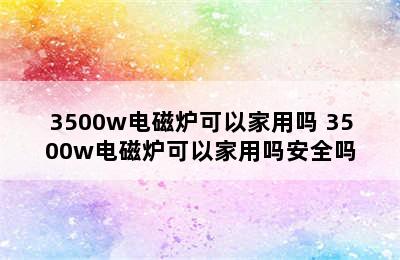 3500w电磁炉可以家用吗 3500w电磁炉可以家用吗安全吗